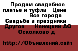 Продам свадебное платье и туфли › Цена ­ 15 000 - Все города Свадьба и праздники » Другое   . Ненецкий АО,Осколково д.